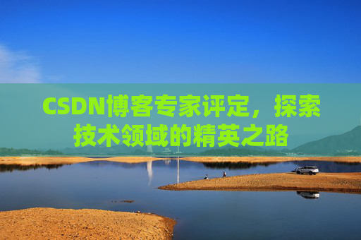 CSDN博客专家评定,探索技术领域的精英之路